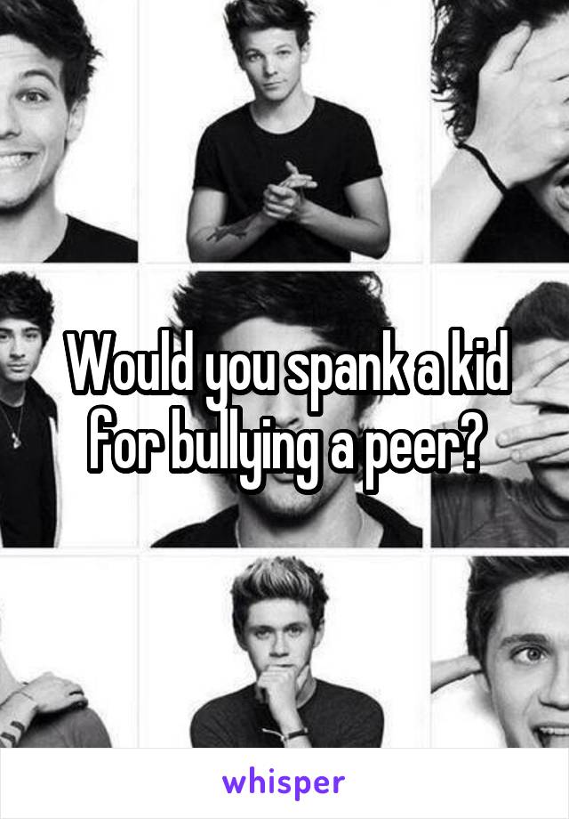 Would you spank a kid for bullying a peer?
