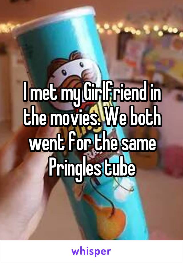I met my Girlfriend in the movies. We both went for the same Pringles tube