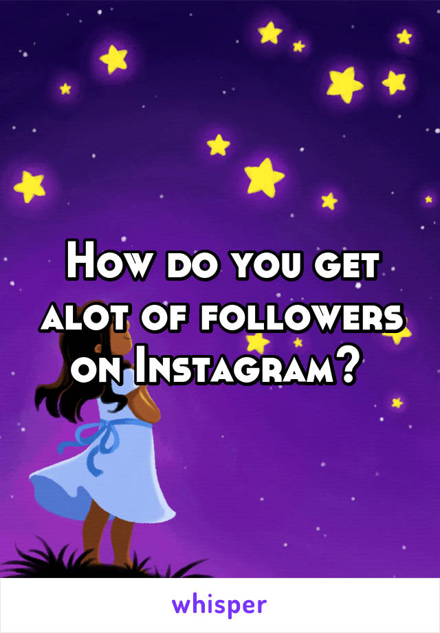 How do you get alot of followers on Instagram? 