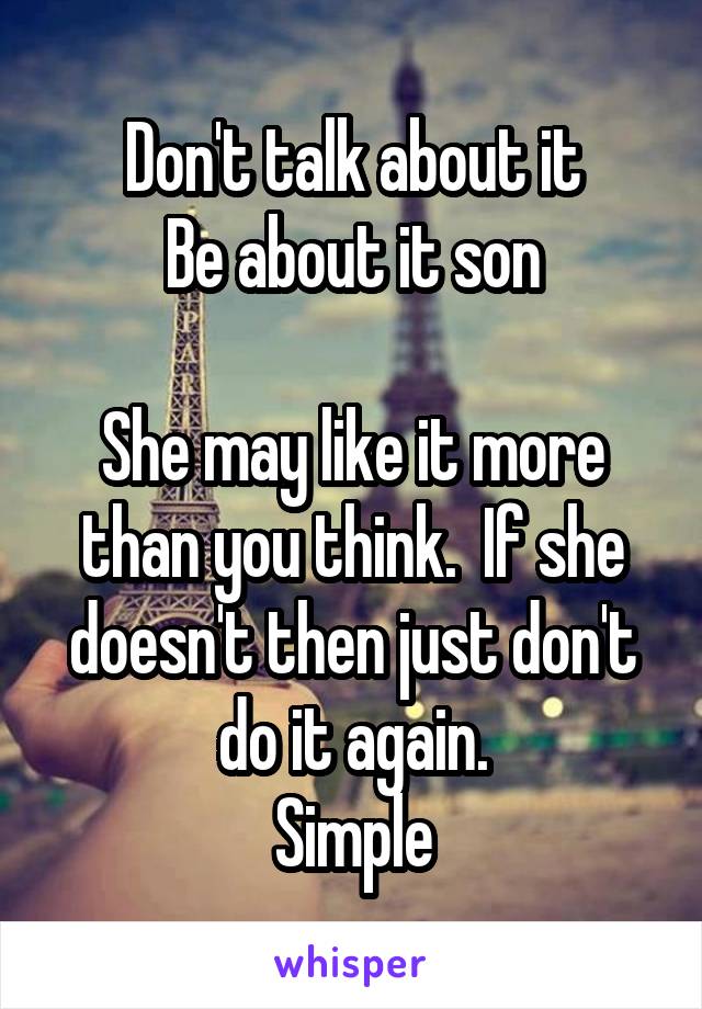 Don't talk about it
Be about it son

She may like it more than you think.  If she doesn't then just don't do it again.
Simple