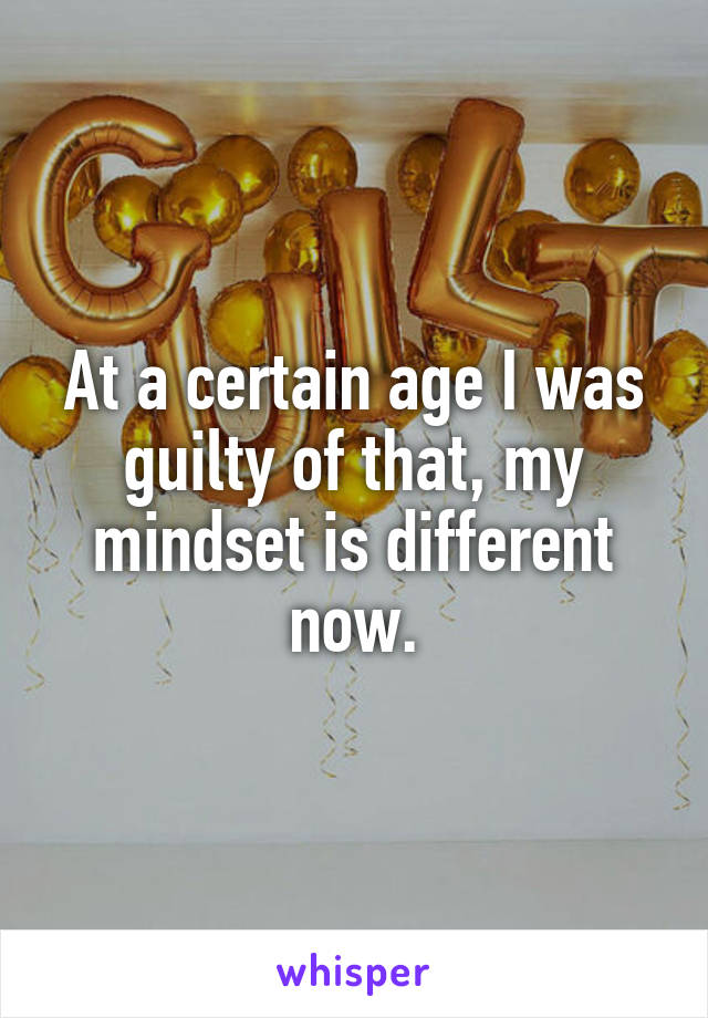 At a certain age I was guilty of that, my mindset is different now.