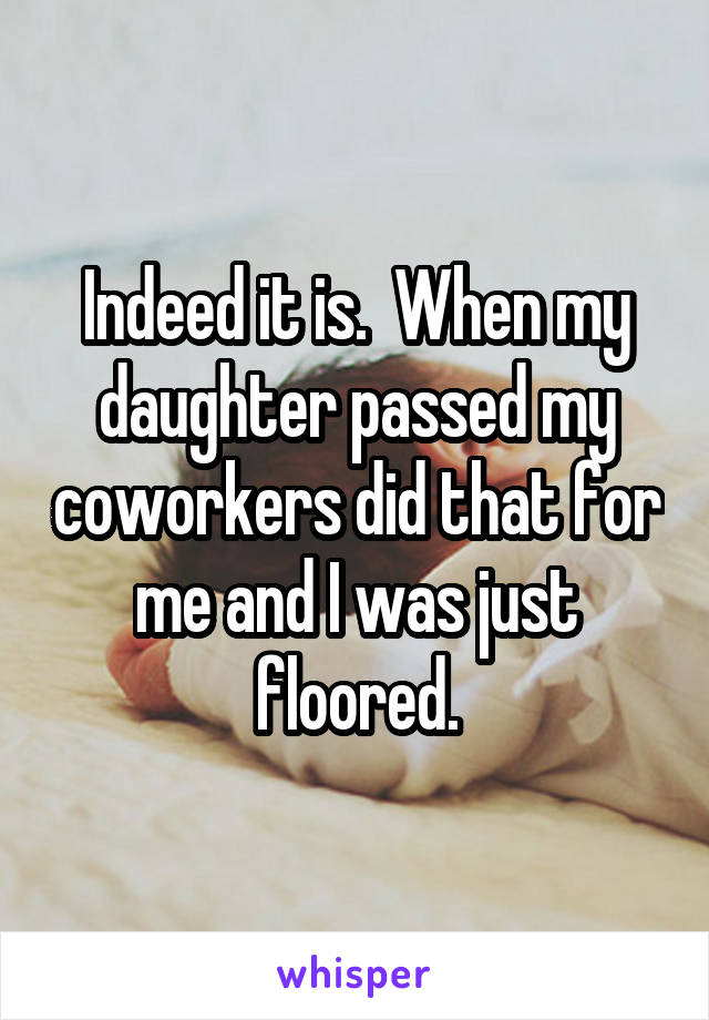Indeed it is.  When my daughter passed my coworkers did that for me and I was just floored.