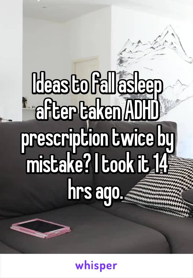 Ideas to fall asleep after taken ADHD prescription twice by mistake? I took it 14 hrs ago. 