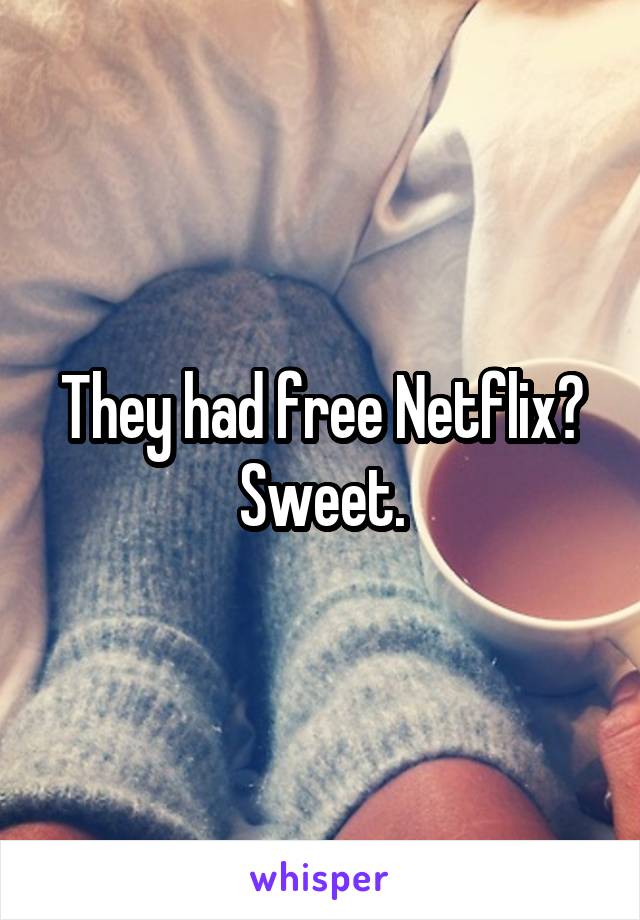 They had free Netflix? Sweet.