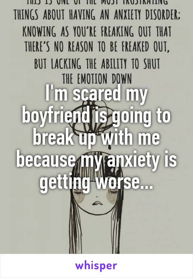 I'm scared my boyfriend is going to break up with me because my anxiety is getting worse...