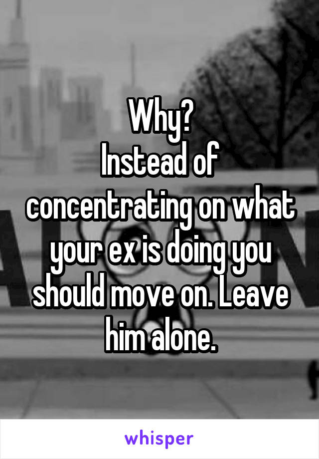 Why?
Instead of concentrating on what your ex is doing you should move on. Leave him alone.