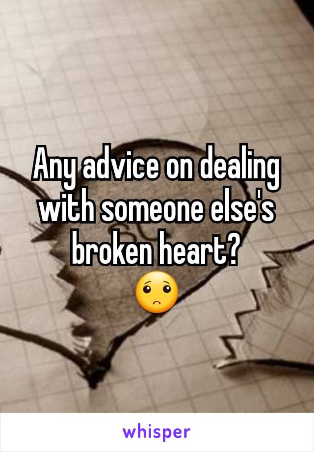 Any advice on dealing with someone else's broken heart?
🙁