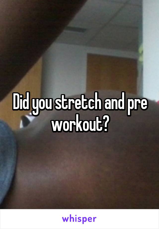 Did you stretch and pre workout?