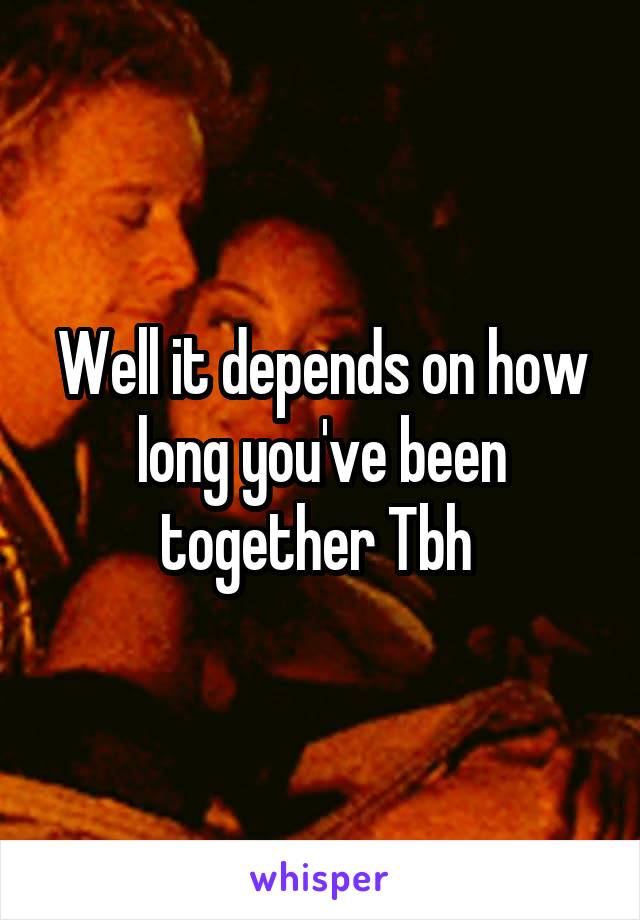 Well it depends on how long you've been together Tbh 