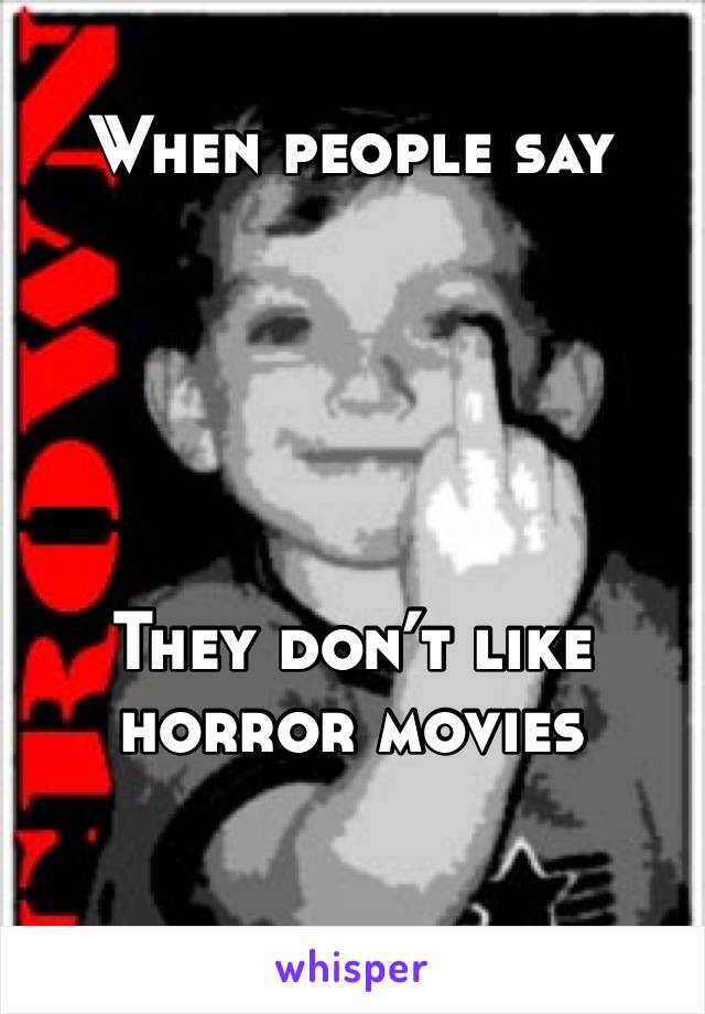 When people say





They don’t like horror movies 
