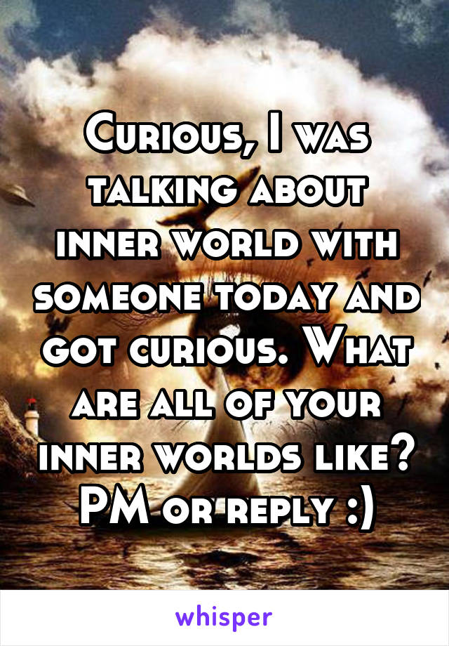 Curious, I was talking about inner world with someone today and got curious. What are all of your inner worlds like?
PM or reply :)