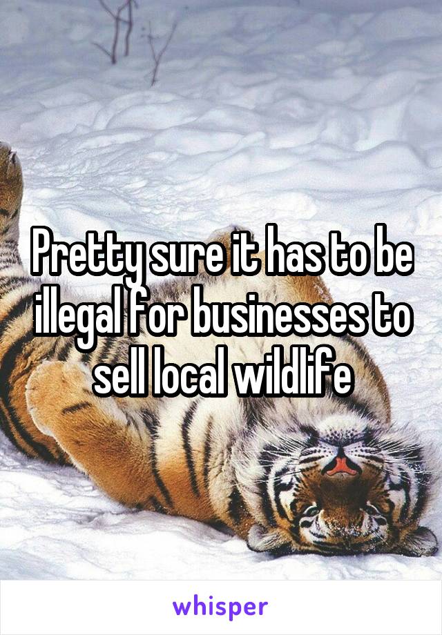 Pretty sure it has to be illegal for businesses to sell local wildlife