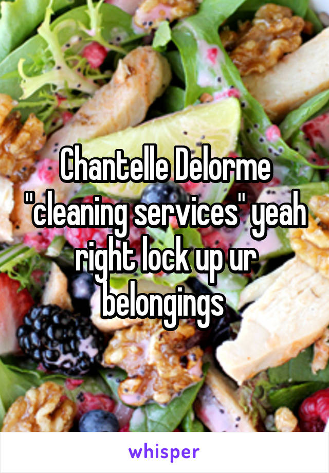 Chantelle Delorme "cleaning services" yeah right lock up ur belongings 