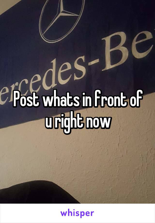 Post whats in front of u right now