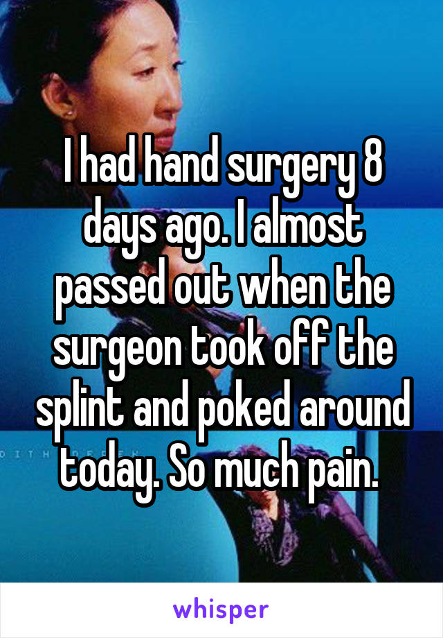 I had hand surgery 8 days ago. I almost passed out when the surgeon took off the splint and poked around today. So much pain. 