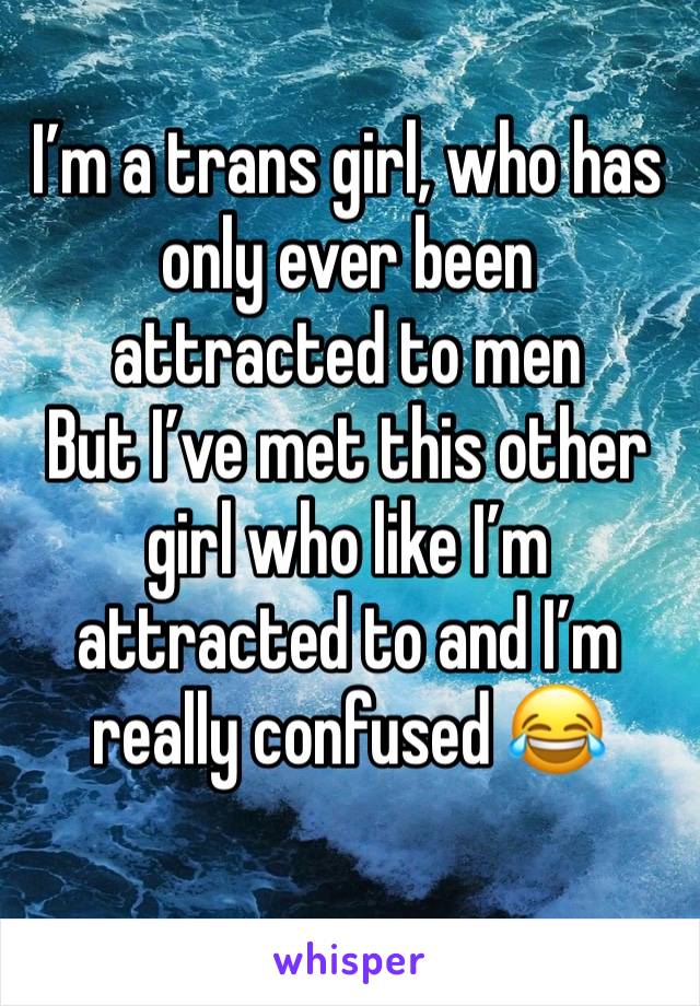 I’m a trans girl, who has only ever been attracted to men 
But I’ve met this other girl who like I’m attracted to and I’m really confused 😂