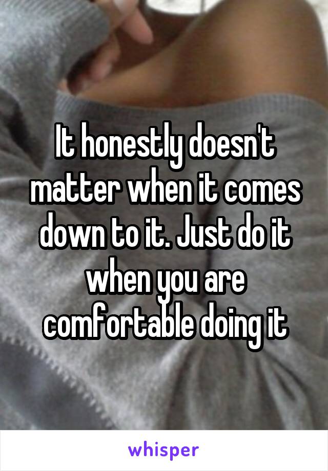 It honestly doesn't matter when it comes down to it. Just do it when you are comfortable doing it