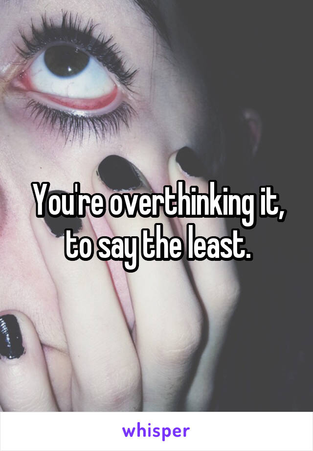 You're overthinking it, to say the least.