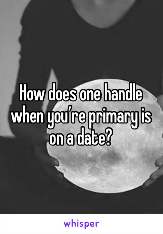 How does one handle when you’re primary is on a date?