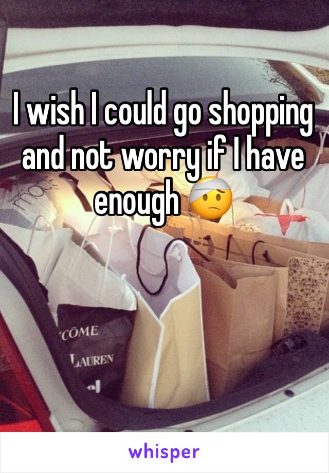 I wish I could go shopping and not worry if I have enough 🤕