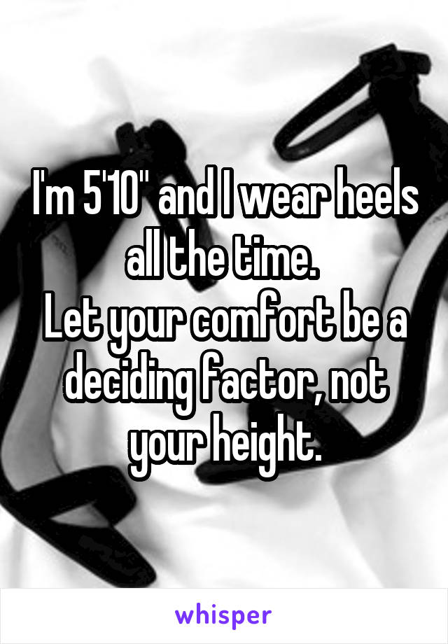 I'm 5'10" and I wear heels all the time. 
Let your comfort be a deciding factor, not your height.