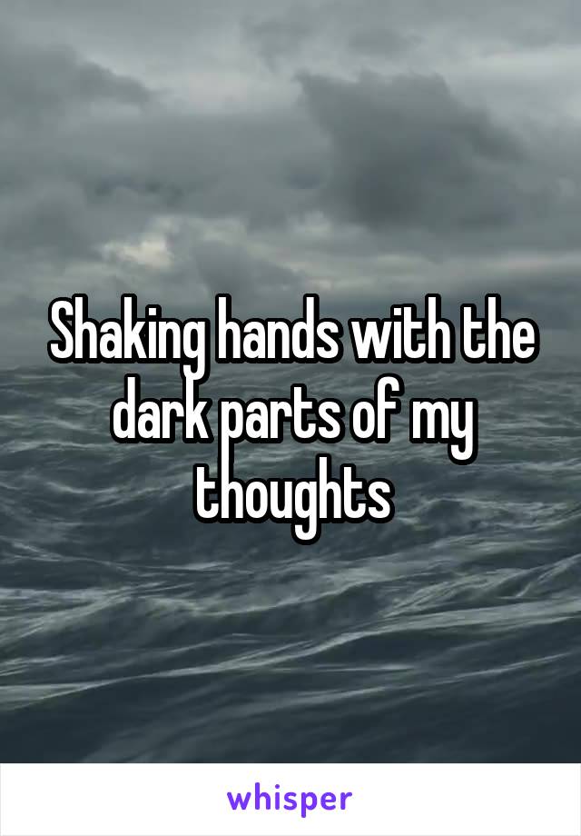 Shaking hands with the dark parts of my thoughts