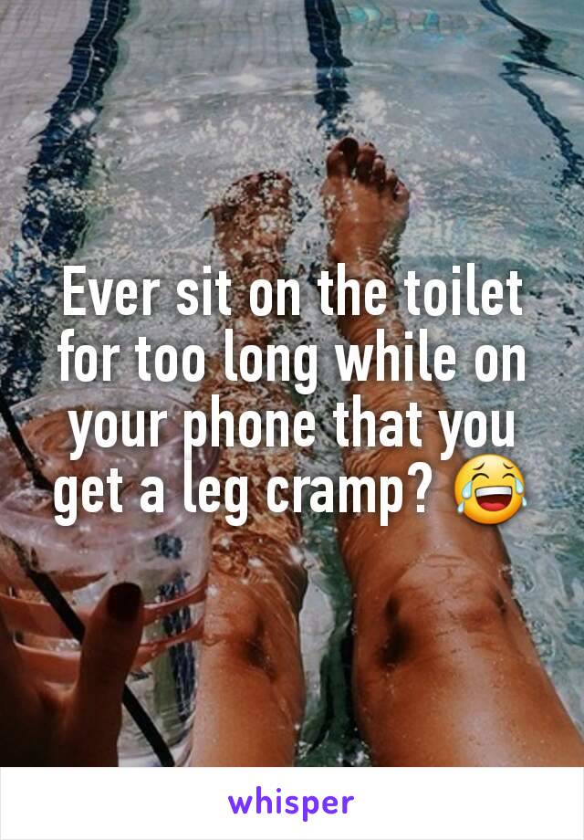Ever sit on the toilet for too long while on your phone that you get a leg cramp? 😂
