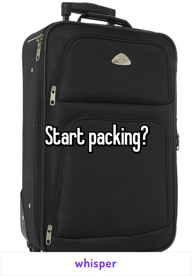 Start packing?