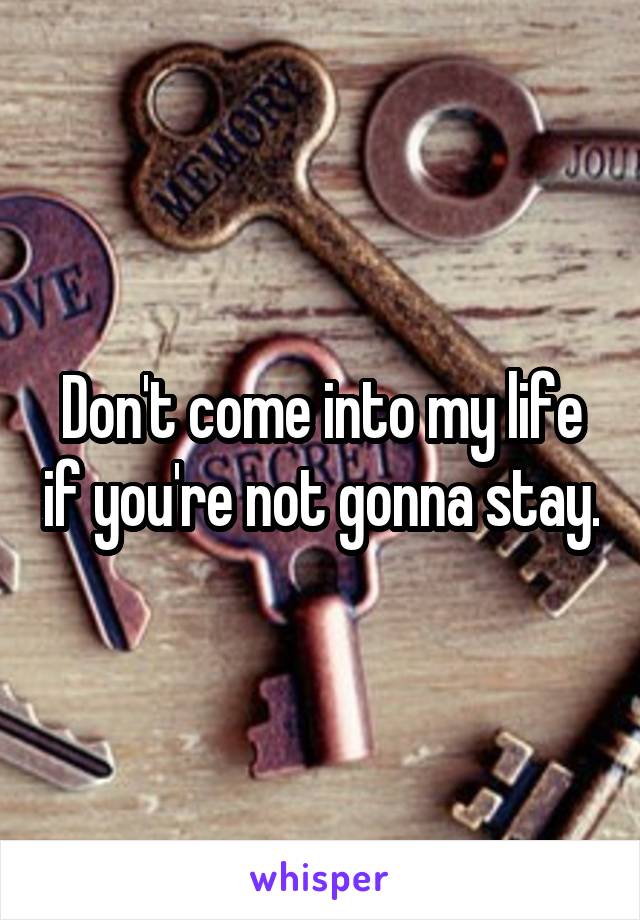 Don't come into my life if you're not gonna stay.