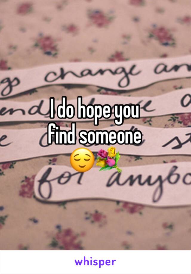 I do hope you find someone 
😌💐