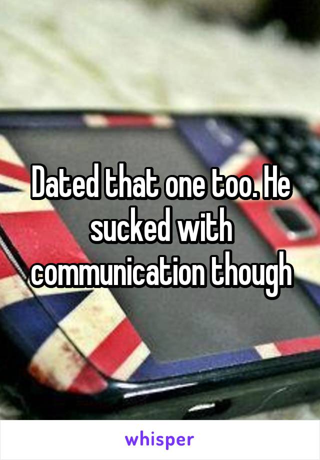 Dated that one too. He sucked with communication though