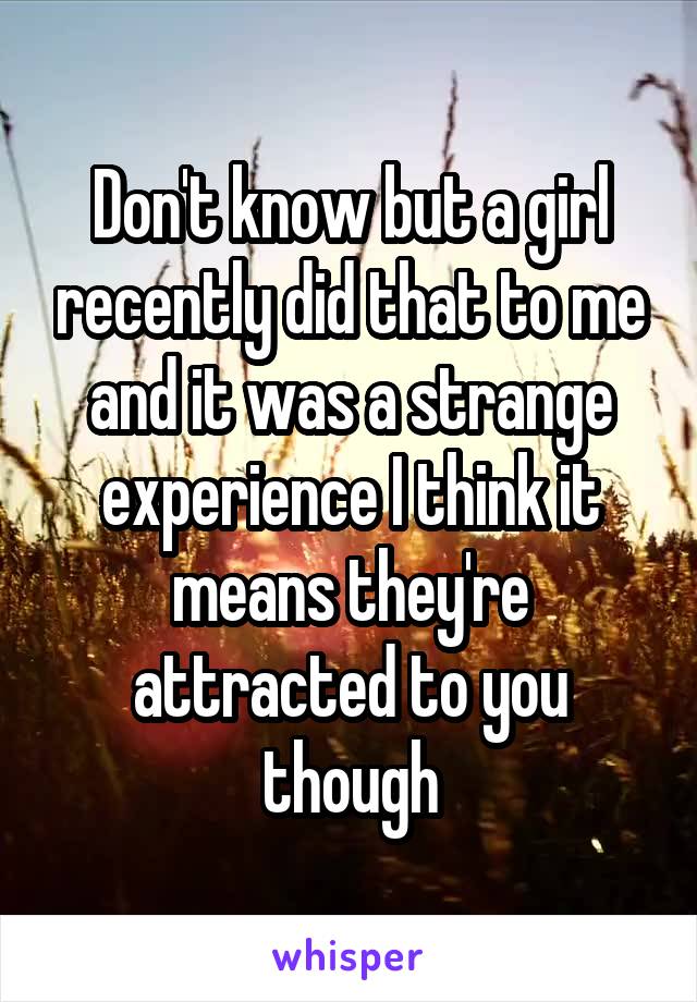 Don't know but a girl recently did that to me and it was a strange experience I think it means they're attracted to you though