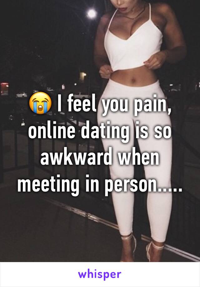😭 I feel you pain, online dating is so awkward when meeting in person.....