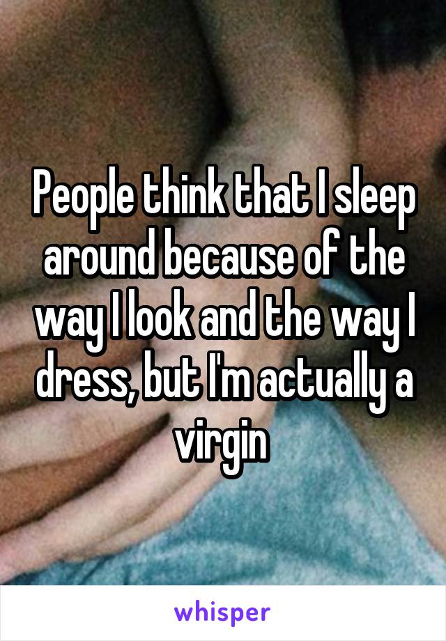 People think that I sleep around because of the way I look and the way I dress, but I'm actually a virgin 