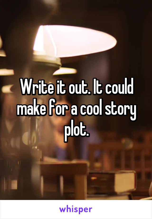 Write it out. It could make for a cool story plot.