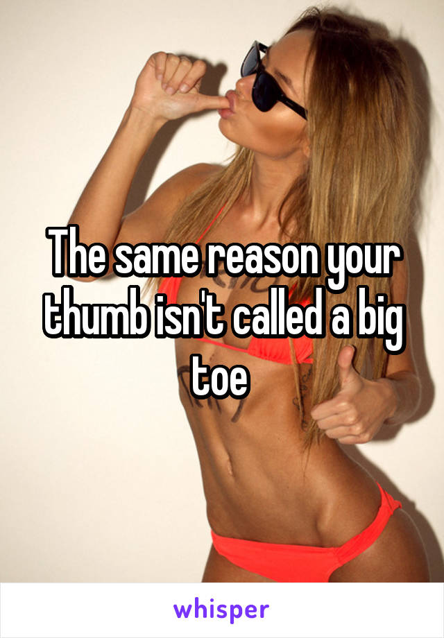The same reason your thumb isn't called a big toe 