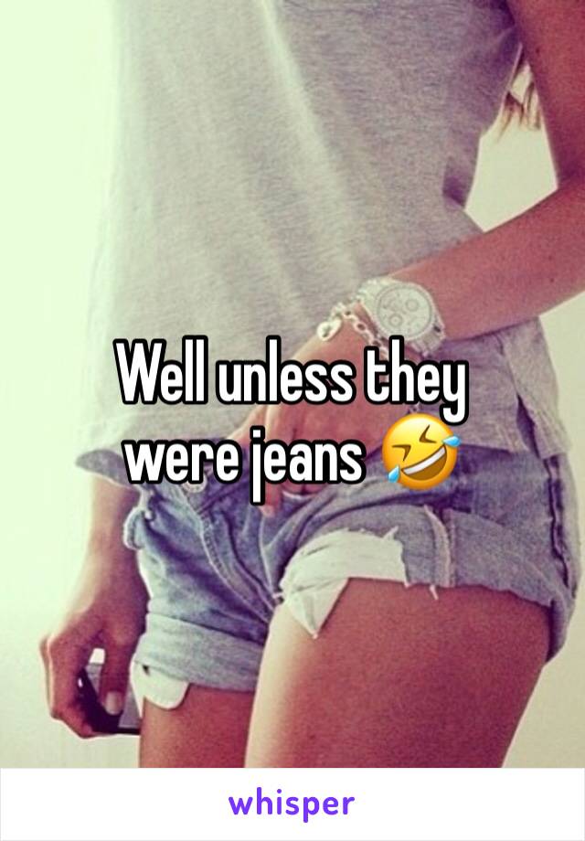 Well unless they were jeans 🤣 