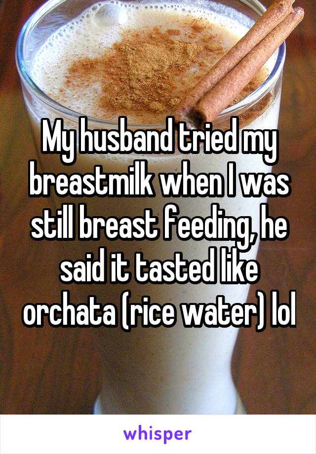 My husband tried my breastmilk when I was still breast feeding, he said it tasted like orchata (rice water) lol