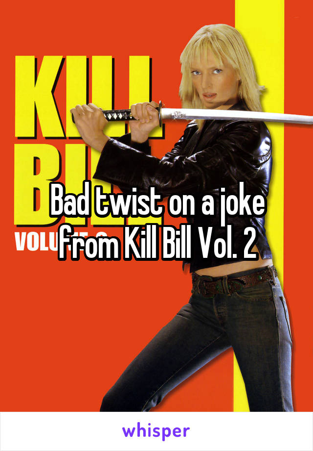Bad twist on a joke from Kill Bill Vol. 2