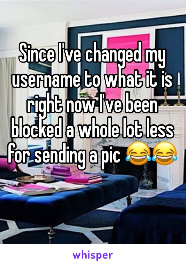 Since I've changed my username to what it is right now I've been blocked a whole lot less for sending a pic 😂😂