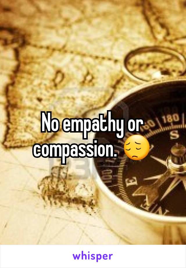 No empathy or compassion. 😔