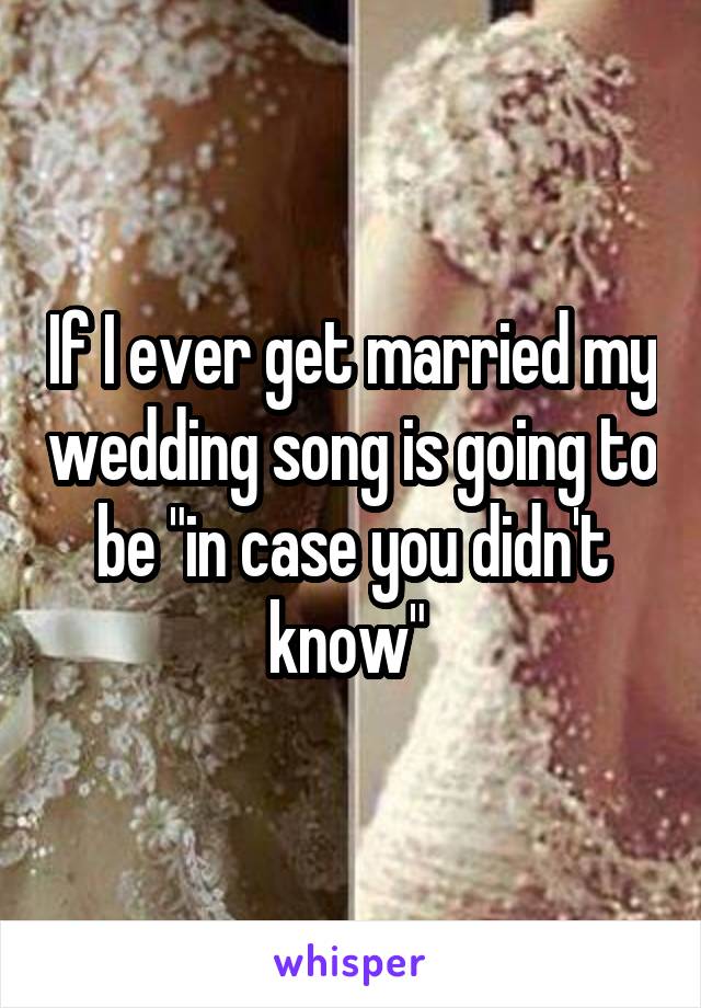 If I ever get married my wedding song is going to be "in case you didn't know" 