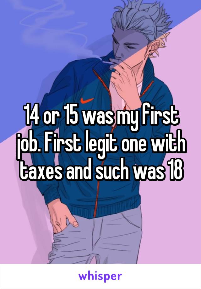 14 or 15 was my first job. First legit one with taxes and such was 18