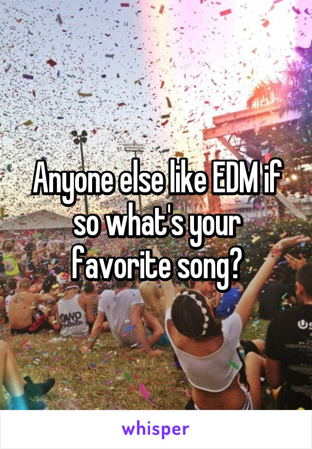 Anyone else like EDM if so what's your favorite song?