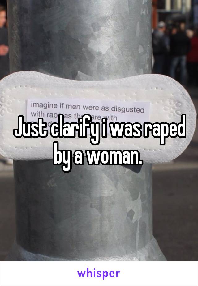 Just clarify i was raped by a woman. 