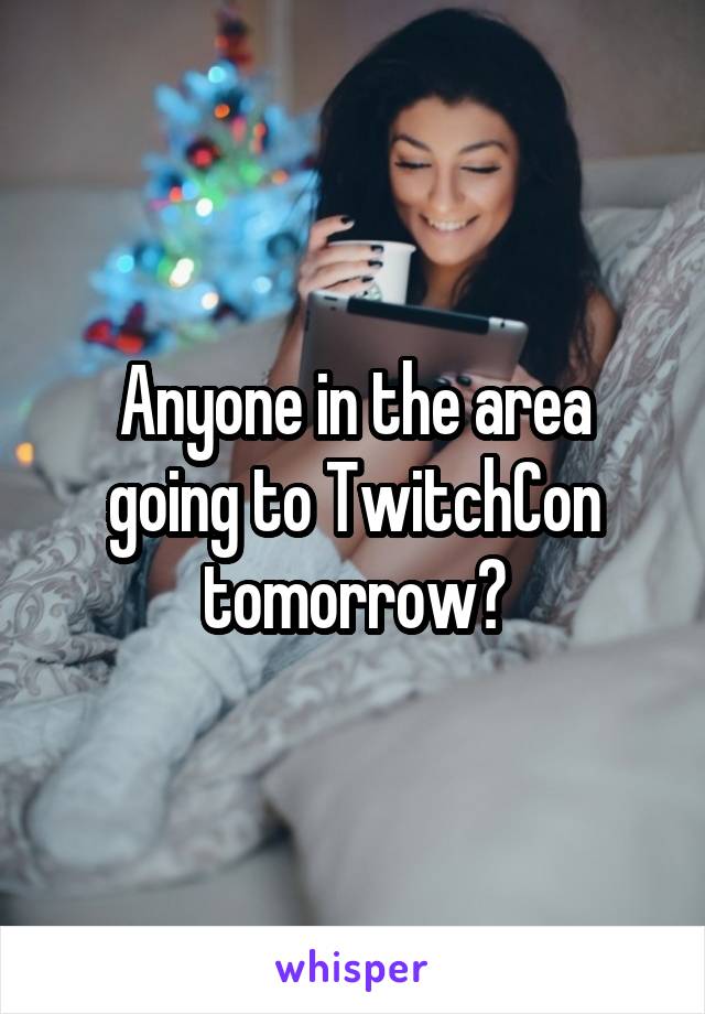 Anyone in the area going to TwitchCon tomorrow?