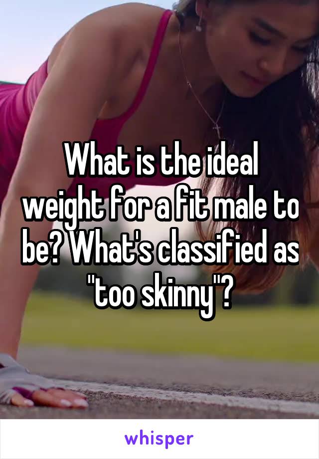 What is the ideal weight for a fit male to be? What's classified as "too skinny"?