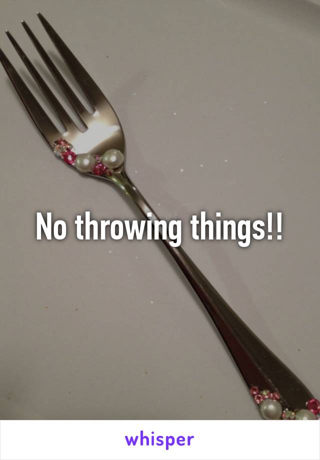 No throwing things!!