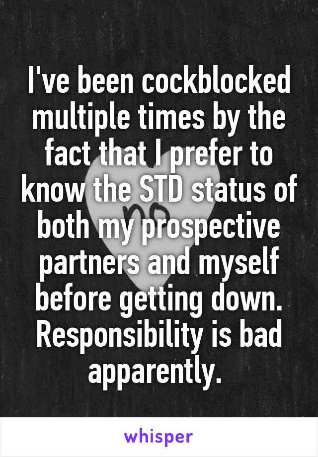 I've been cockblocked multiple times by the fact that I prefer to know the STD status of both my prospective partners and myself before getting down. Responsibility is bad apparently. 
