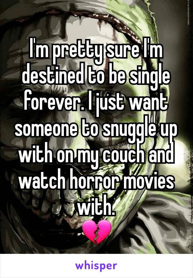 I'm pretty sure I'm destined to be single forever. I just want someone to snuggle up with on my couch and watch horror movies with.
💔